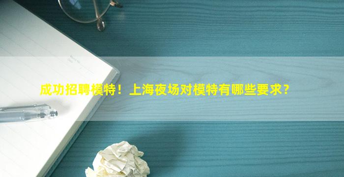 成功招聘模特！上海夜场对模特有哪些要求？